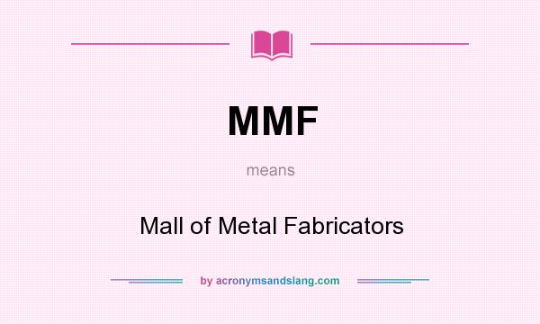 What does MMF mean? It stands for Mall of Metal Fabricators