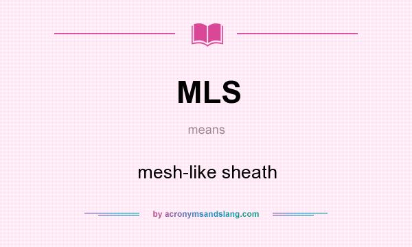 What does MLS mean? It stands for mesh-like sheath