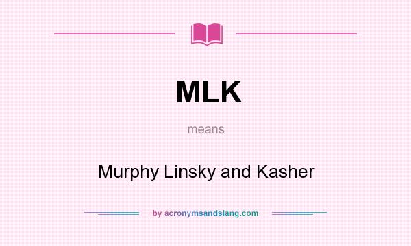 What does MLK mean? It stands for Murphy Linsky and Kasher