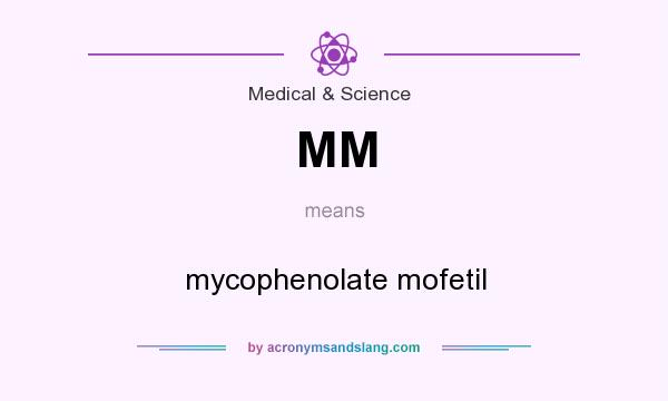What does MM mean? It stands for mycophenolate mofetil
