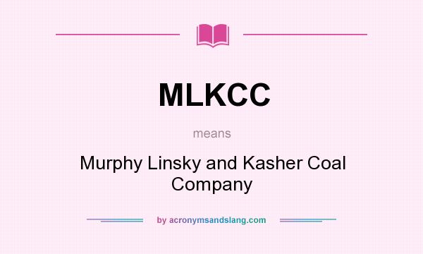 What does MLKCC mean? It stands for Murphy Linsky and Kasher Coal Company
