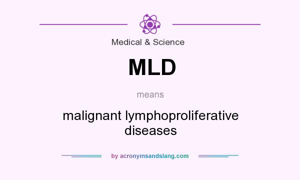 What does MLD mean? It stands for malignant lymphoproliferative diseases