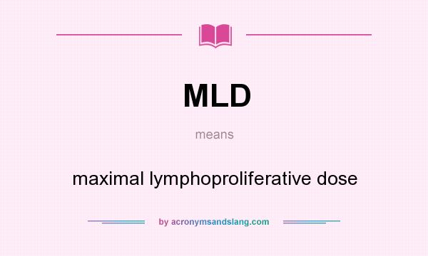 What does MLD mean? It stands for maximal lymphoproliferative dose
