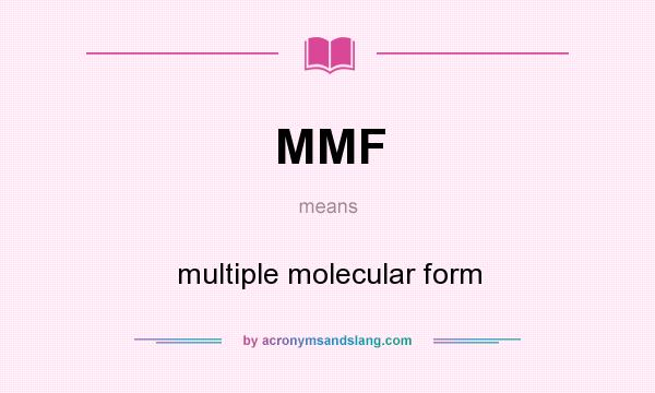 What does MMF mean? It stands for multiple molecular form