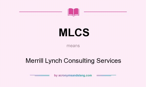 What does MLCS mean? It stands for Merrill Lynch Consulting Services