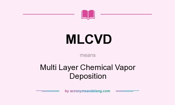 What does MLCVD mean? It stands for Multi Layer Chemical Vapor Deposition