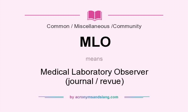 What does MLO mean? It stands for Medical Laboratory Observer (journal / revue)