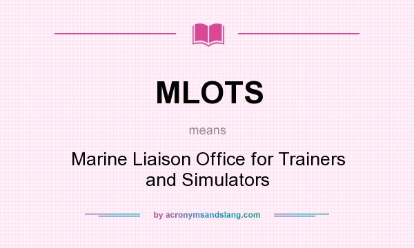 What does MLOTS mean? It stands for Marine Liaison Office for Trainers and Simulators