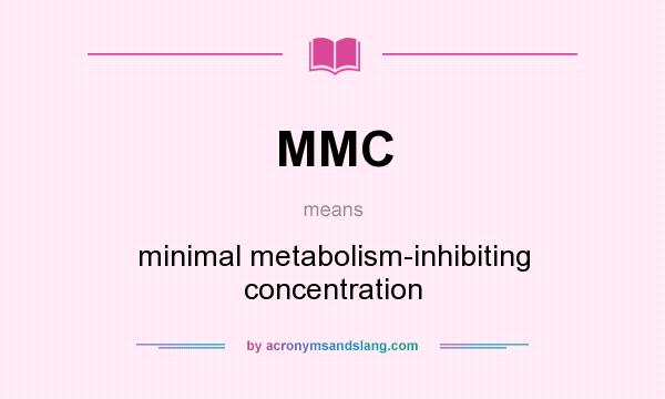 What does MMC mean? It stands for minimal metabolism-inhibiting concentration