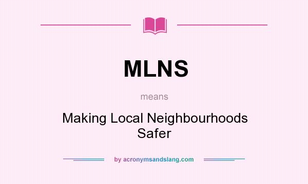 What does MLNS mean? It stands for Making Local Neighbourhoods Safer