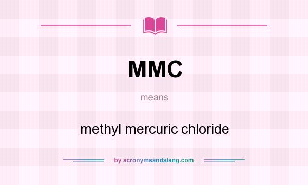 What does MMC mean? It stands for methyl mercuric chloride