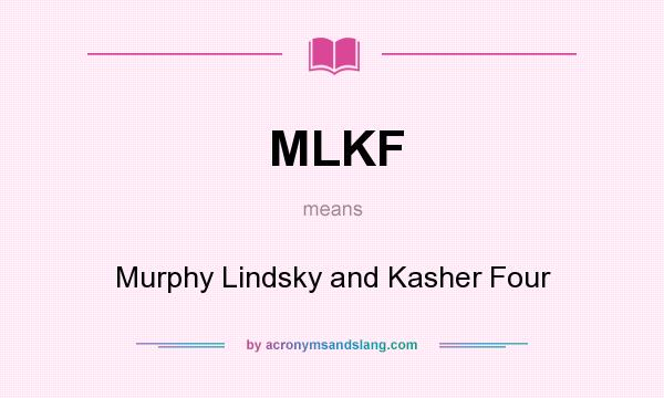 What does MLKF mean? It stands for Murphy Lindsky and Kasher Four