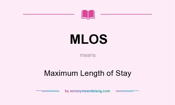 What does MLOS mean? It stands for Maximum Length of Stay