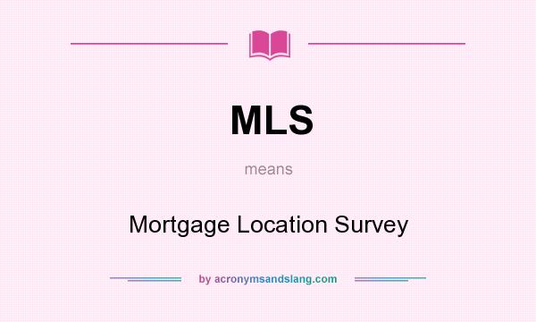 What does MLS mean? It stands for Mortgage Location Survey