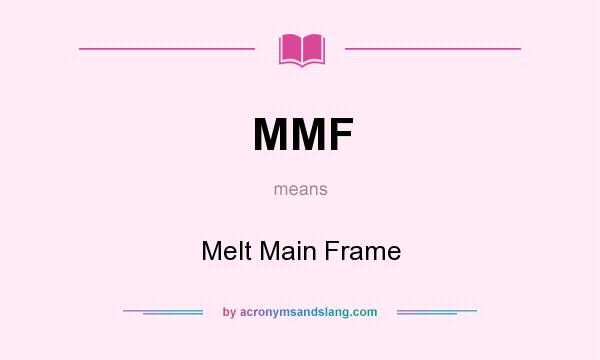 What does MMF mean? It stands for Melt Main Frame
