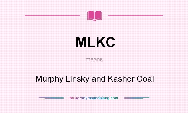 What does MLKC mean? It stands for Murphy Linsky and Kasher Coal