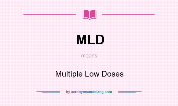 What does MLD mean? It stands for Multiple Low Doses