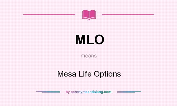 What does MLO mean? It stands for Mesa Life Options