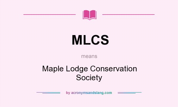 What does MLCS mean? It stands for Maple Lodge Conservation Society