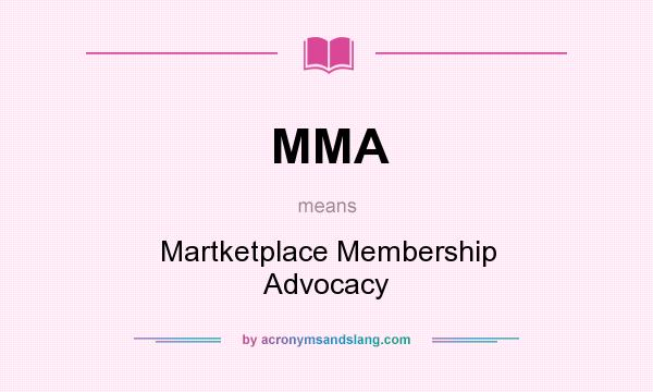 What does MMA mean? It stands for Martketplace Membership Advocacy