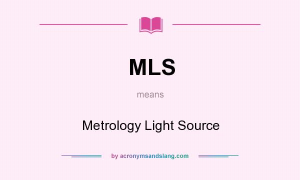 What does MLS mean? It stands for Metrology Light Source