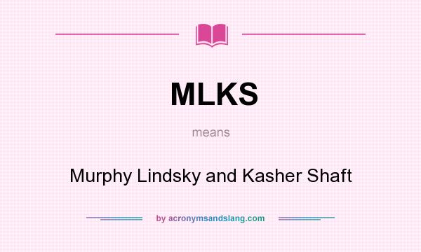 What does MLKS mean? It stands for Murphy Lindsky and Kasher Shaft