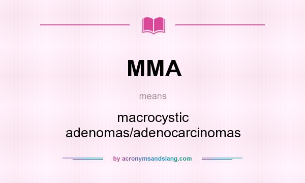 What does MMA mean? It stands for macrocystic adenomas/adenocarcinomas