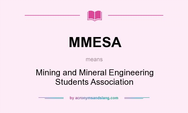 What does MMESA mean? It stands for Mining and Mineral Engineering Students Association