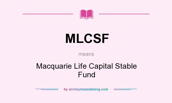 What does MLCSF mean? It stands for Macquarie Life Capital Stable Fund