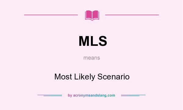 What does MLS mean? It stands for Most Likely Scenario