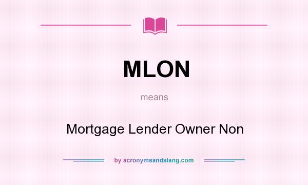 What does MLON mean? It stands for Mortgage Lender Owner Non