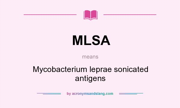 What does MLSA mean? It stands for Mycobacterium leprae sonicated antigens