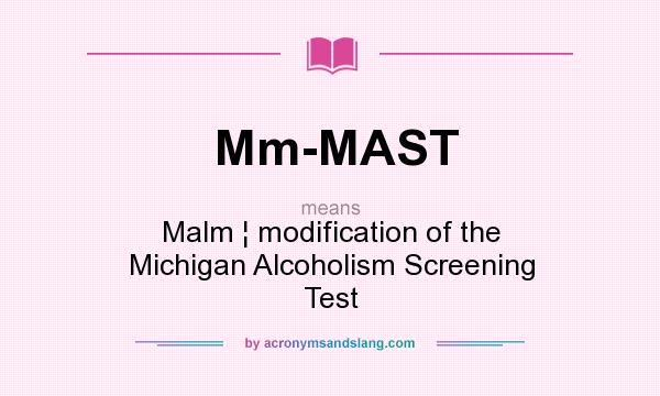 What does Mm-MAST mean? It stands for Malm ¦ modification of the Michigan Alcoholism Screening Test
