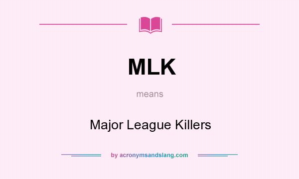 What does MLK mean? It stands for Major League Killers