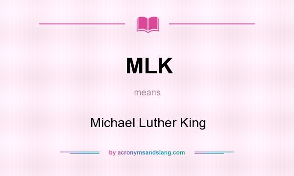 What does MLK mean? It stands for Michael Luther King