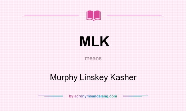 What does MLK mean? It stands for Murphy Linskey Kasher