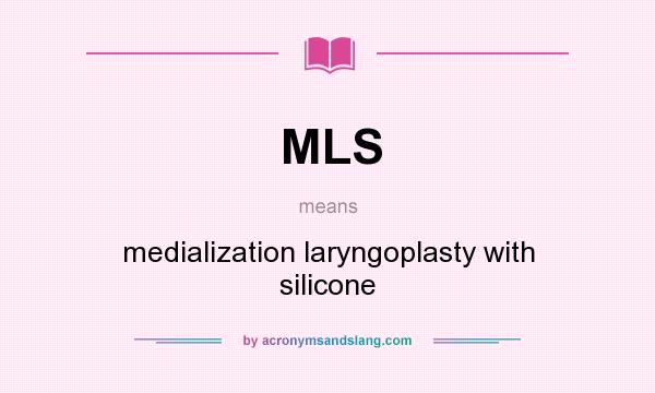 What does MLS mean? It stands for medialization laryngoplasty with silicone