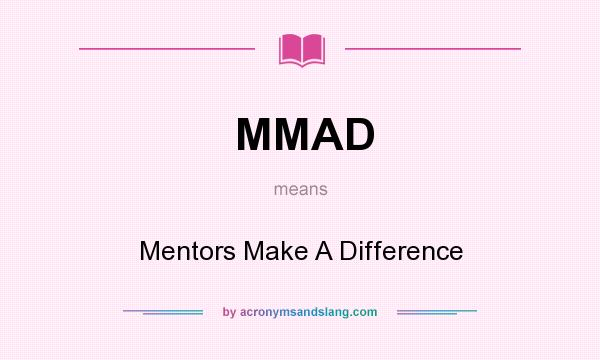What does MMAD mean? It stands for Mentors Make A Difference