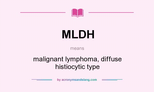 What does MLDH mean? It stands for malignant lymphoma, diffuse histiocytic type