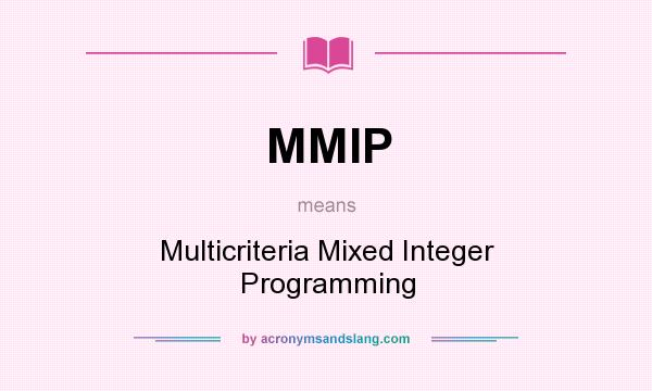 What does MMIP mean? It stands for Multicriteria Mixed Integer Programming