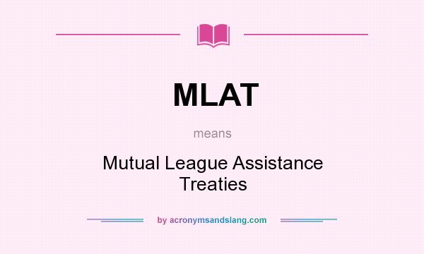 What does MLAT mean? It stands for Mutual League Assistance Treaties