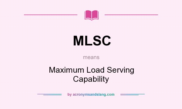 What does MLSC mean? It stands for Maximum Load Serving Capability