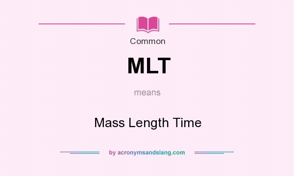 What does MLT mean? It stands for Mass Length Time