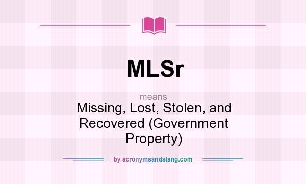 What does MLSr mean? It stands for Missing, Lost, Stolen, and Recovered (Government Property)