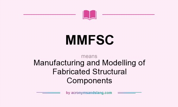 What does MMFSC mean? It stands for Manufacturing and Modelling of Fabricated Structural Components