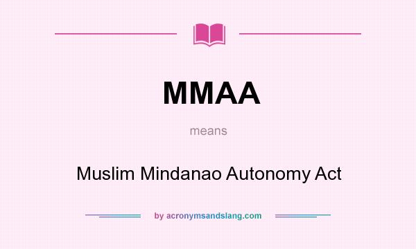 What does MMAA mean? It stands for Muslim Mindanao Autonomy Act
