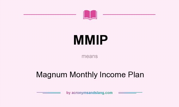 What does MMIP mean? It stands for Magnum Monthly Income Plan
