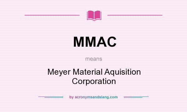 What does MMAC mean? It stands for Meyer Material Aquisition Corporation