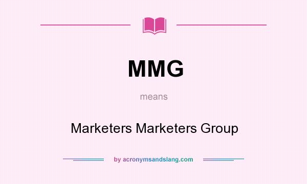 What does MMG mean? It stands for Marketers Marketers Group