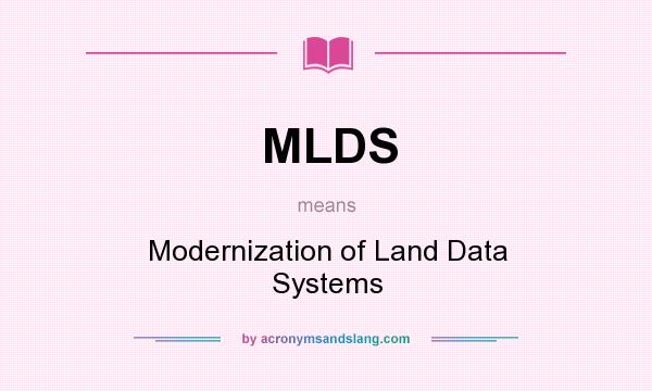 What does MLDS mean? It stands for Modernization of Land Data Systems